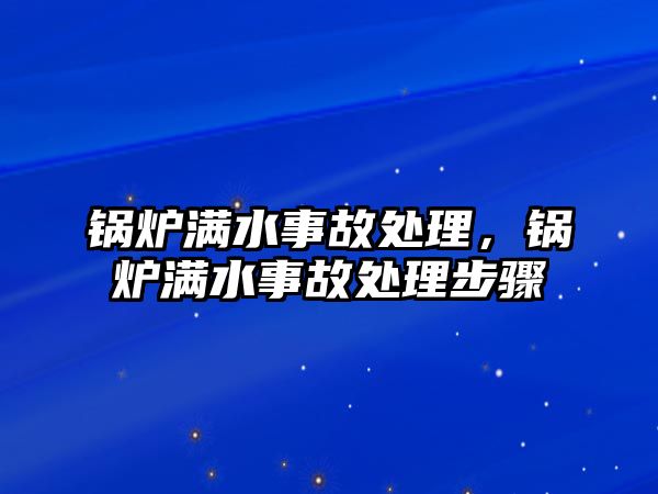 鍋爐滿水事故處理，鍋爐滿水事故處理步驟