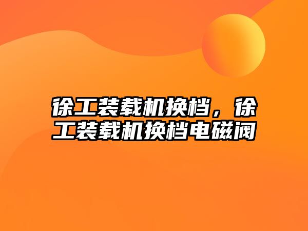 徐工裝載機換檔，徐工裝載機換檔電磁閥