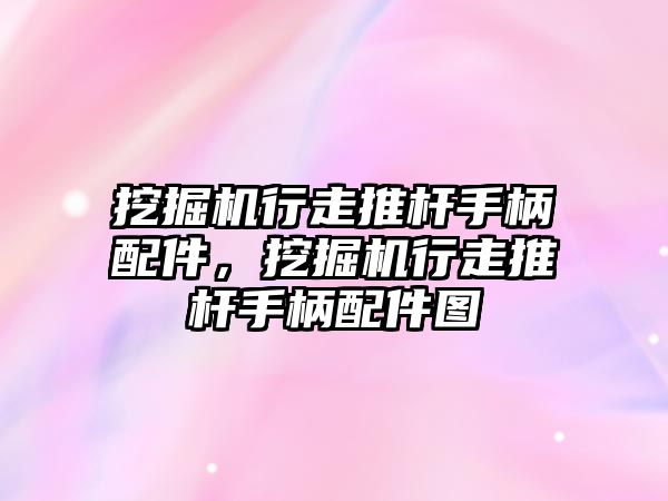 挖掘機行走推桿手柄配件，挖掘機行走推桿手柄配件圖