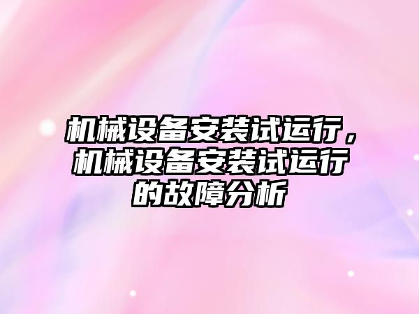 機械設備安裝試運行，機械設備安裝試運行的故障分析