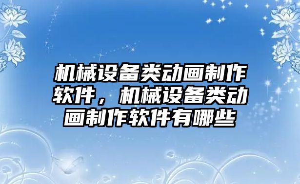 機(jī)械設(shè)備類動(dòng)畫(huà)制作軟件，機(jī)械設(shè)備類動(dòng)畫(huà)制作軟件有哪些