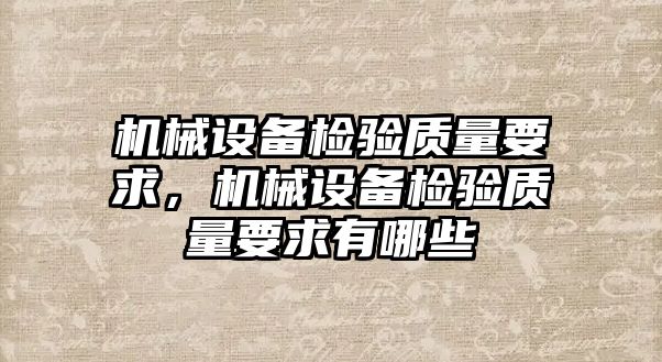 機械設(shè)備檢驗質(zhì)量要求，機械設(shè)備檢驗質(zhì)量要求有哪些