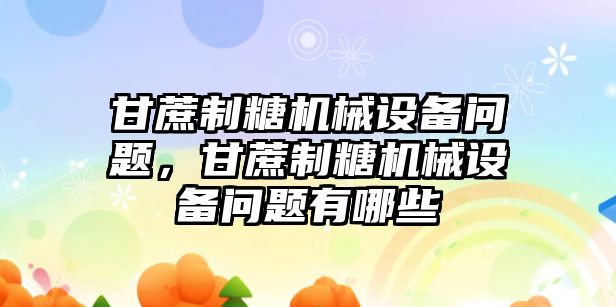 甘蔗制糖機(jī)械設(shè)備問題，甘蔗制糖機(jī)械設(shè)備問題有哪些