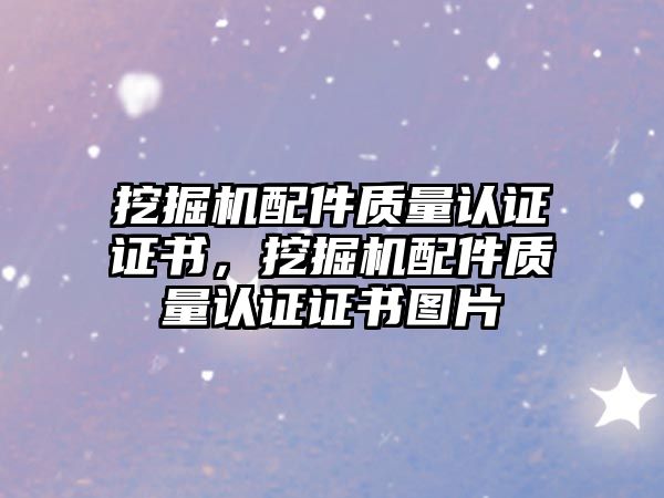 挖掘機配件質量認證證書，挖掘機配件質量認證證書圖片