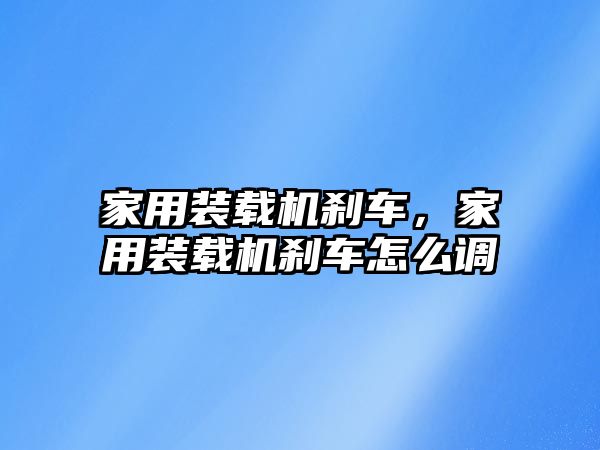 家用裝載機剎車，家用裝載機剎車怎么調