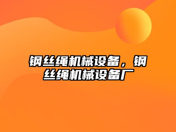 鋼絲繩機械設備，鋼絲繩機械設備廠