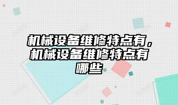 機(jī)械設(shè)備維修特點有，機(jī)械設(shè)備維修特點有哪些