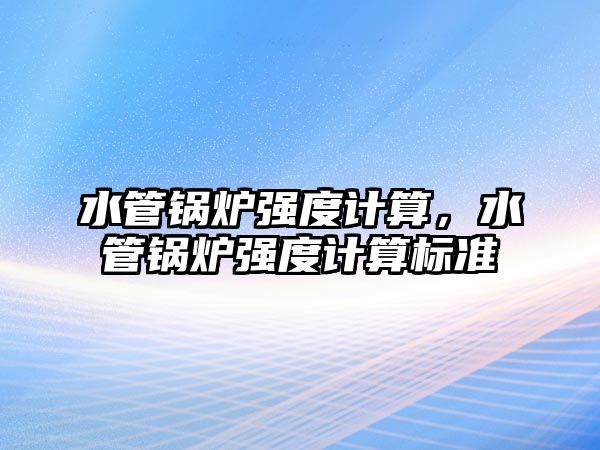 水管鍋爐強度計算，水管鍋爐強度計算標準