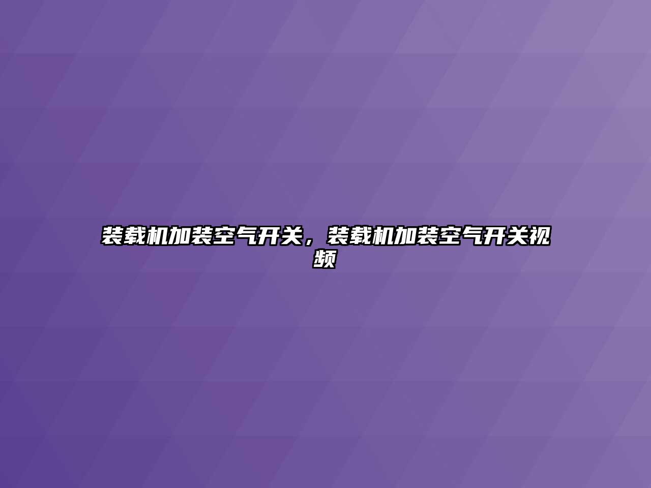 裝載機加裝空氣開關，裝載機加裝空氣開關視頻