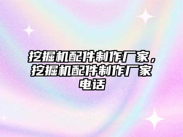 挖掘機配件制作廠家，挖掘機配件制作廠家電話