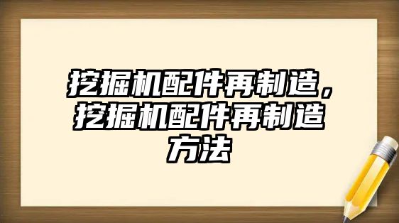 挖掘機配件再制造，挖掘機配件再制造方法