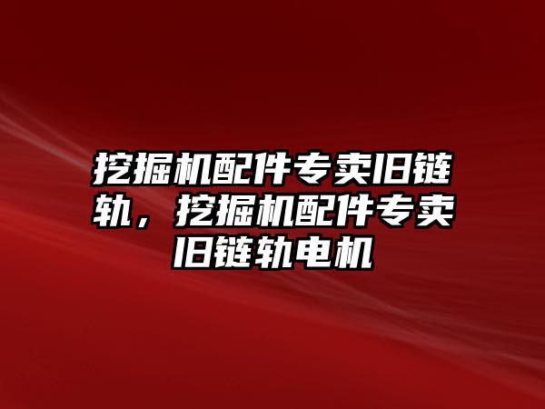 挖掘機(jī)配件專賣舊鏈軌，挖掘機(jī)配件專賣舊鏈軌電機(jī)