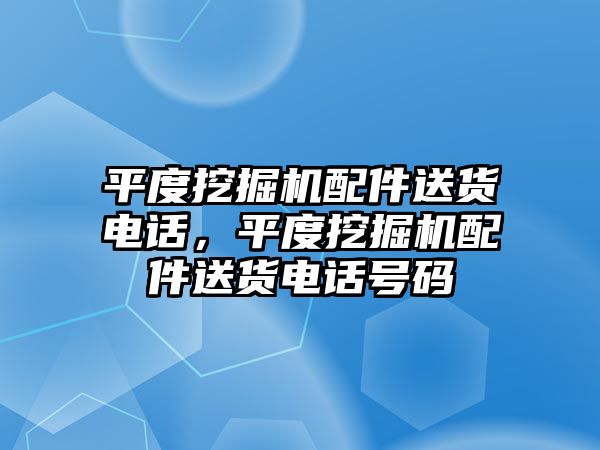 平度挖掘機(jī)配件送貨電話，平度挖掘機(jī)配件送貨電話號碼