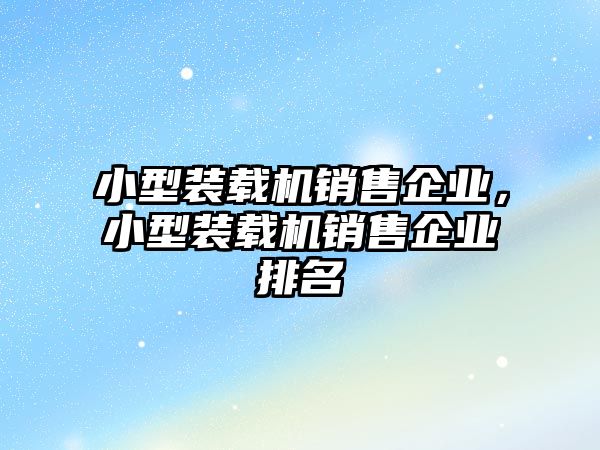 小型裝載機銷售企業，小型裝載機銷售企業排名