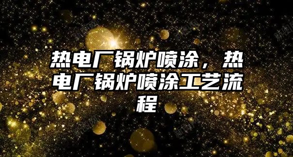 熱電廠鍋爐噴涂，熱電廠鍋爐噴涂工藝流程