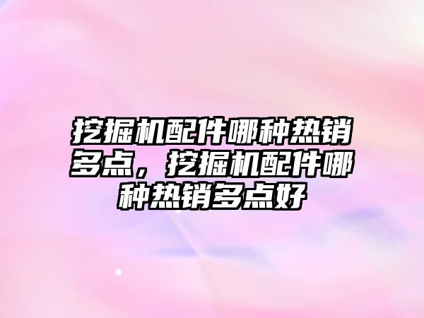 挖掘機(jī)配件哪種熱銷多點，挖掘機(jī)配件哪種熱銷多點好