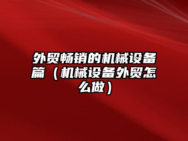 外貿暢銷的機械設備篇（機械設備外貿怎么做）