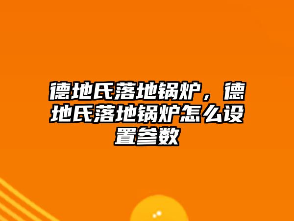 德地氏落地鍋爐，德地氏落地鍋爐怎么設置參數