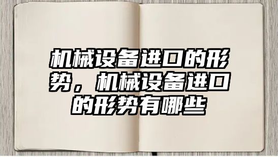 機(jī)械設(shè)備進(jìn)口的形勢，機(jī)械設(shè)備進(jìn)口的形勢有哪些