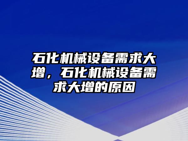 石化機械設備需求大增，石化機械設備需求大增的原因