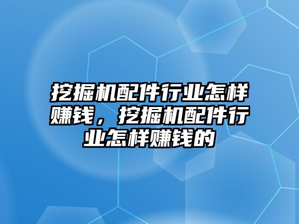 挖掘機配件行業怎樣賺錢，挖掘機配件行業怎樣賺錢的