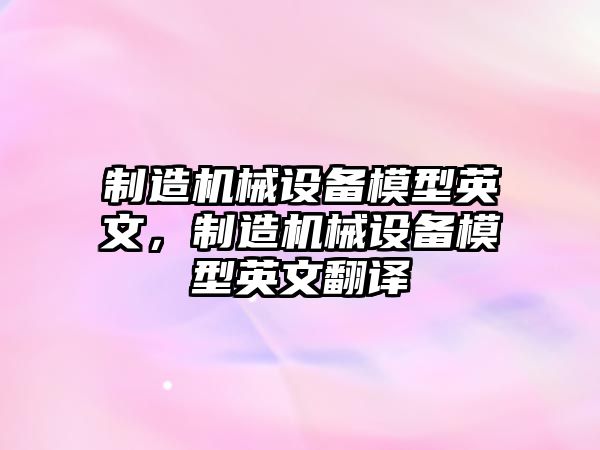 制造機械設備模型英文，制造機械設備模型英文翻譯