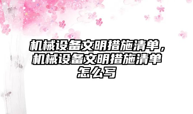 機械設備文明措施清單，機械設備文明措施清單怎么寫