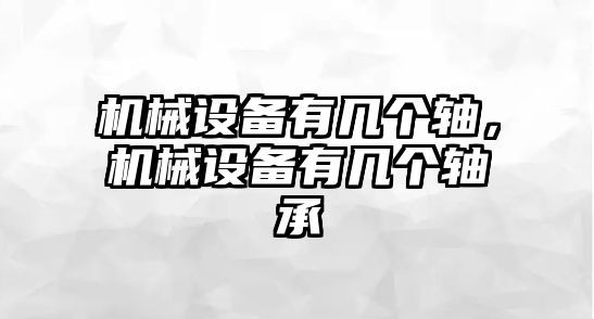 機(jī)械設(shè)備有幾個(gè)軸，機(jī)械設(shè)備有幾個(gè)軸承