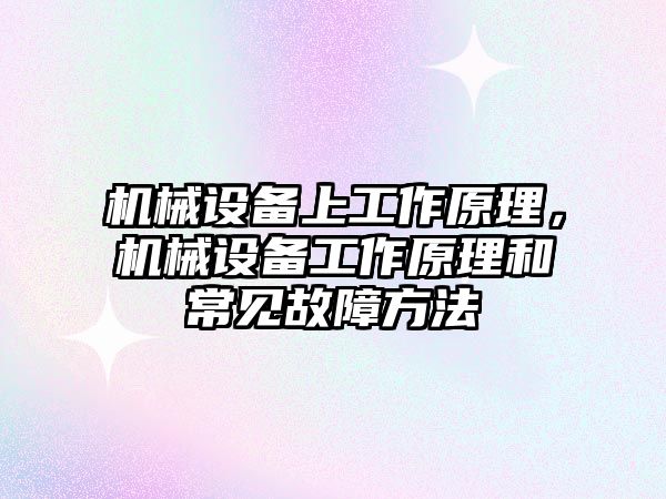 機械設備上工作原理，機械設備工作原理和常見故障方法