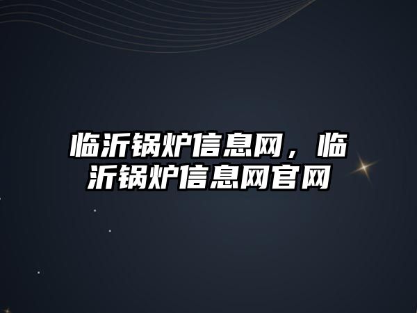 臨沂鍋爐信息網，臨沂鍋爐信息網官網