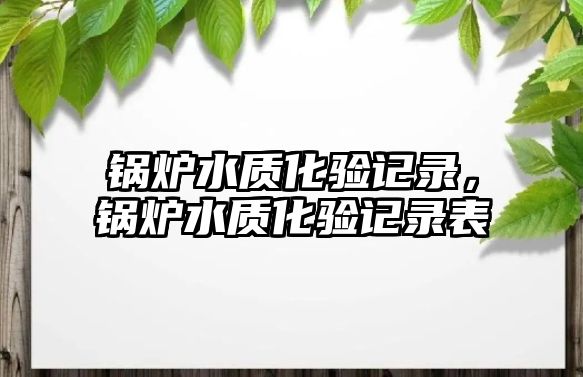 鍋爐水質化驗記錄，鍋爐水質化驗記錄表