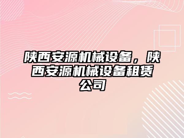 陜西安源機械設備，陜西安源機械設備租賃公司