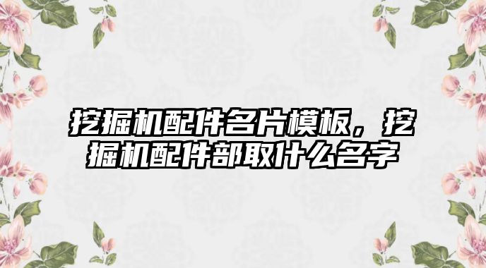 挖掘機配件名片模板，挖掘機配件部取什么名字