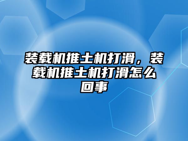 裝載機推土機打滑，裝載機推土機打滑怎么回事