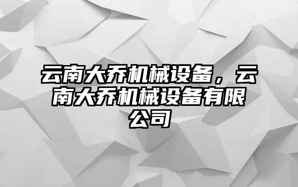 云南大喬機械設備，云南大喬機械設備有限公司