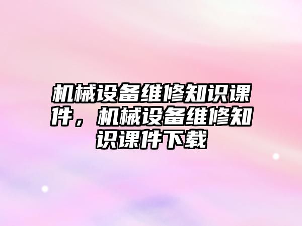 機械設備維修知識課件，機械設備維修知識課件下載