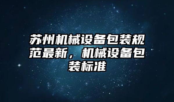 蘇州機械設備包裝規范最新，機械設備包裝標準