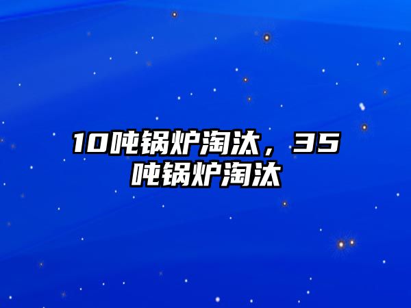 10噸鍋爐淘汰，35噸鍋爐淘汰