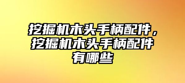 挖掘機木頭手柄配件，挖掘機木頭手柄配件有哪些