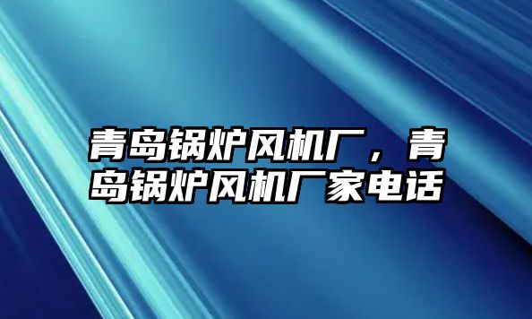 青島鍋爐風機廠，青島鍋爐風機廠家電話