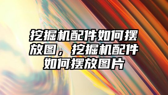 挖掘機配件如何擺放圖，挖掘機配件如何擺放圖片