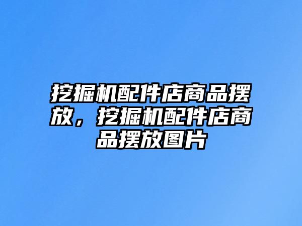 挖掘機配件店商品擺放，挖掘機配件店商品擺放圖片