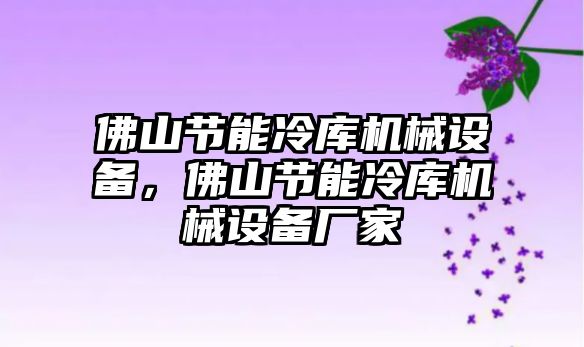 佛山節(jié)能冷庫機械設(shè)備，佛山節(jié)能冷庫機械設(shè)備廠家