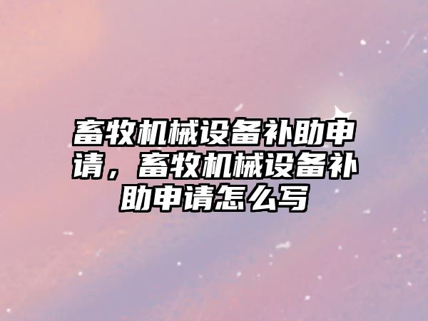 畜牧機械設備補助申請，畜牧機械設備補助申請怎么寫