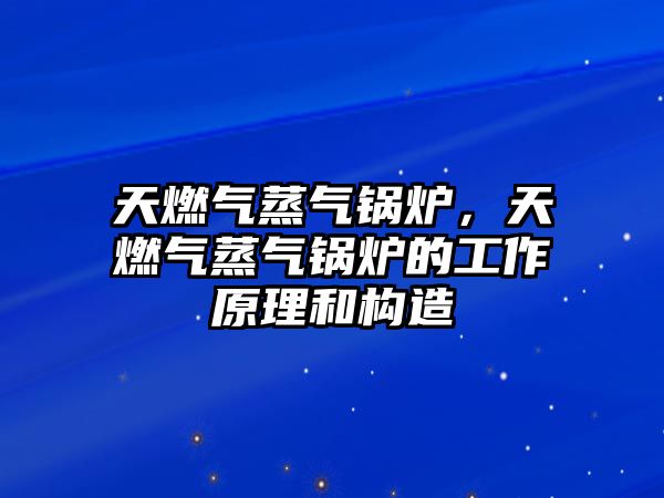 天燃氣蒸氣鍋爐，天燃氣蒸氣鍋爐的工作原理和構造