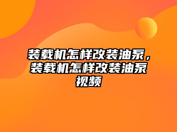 裝載機怎樣改裝油泵，裝載機怎樣改裝油泵視頻