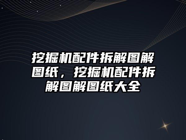 挖掘機配件拆解圖解圖紙，挖掘機配件拆解圖解圖紙大全