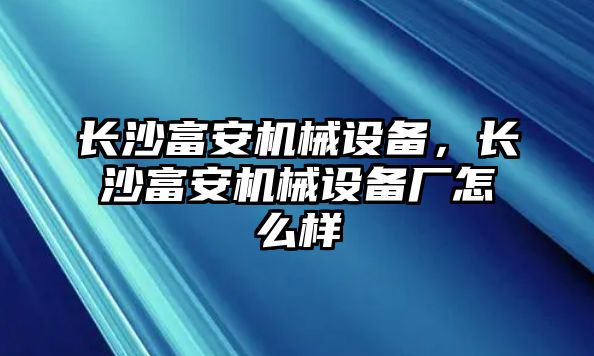 長沙富安機械設備，長沙富安機械設備廠怎么樣