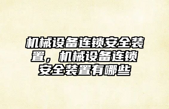 機(jī)械設(shè)備連鎖安全裝置，機(jī)械設(shè)備連鎖安全裝置有哪些