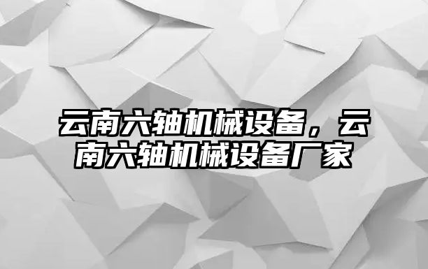 云南六軸機械設備，云南六軸機械設備廠家